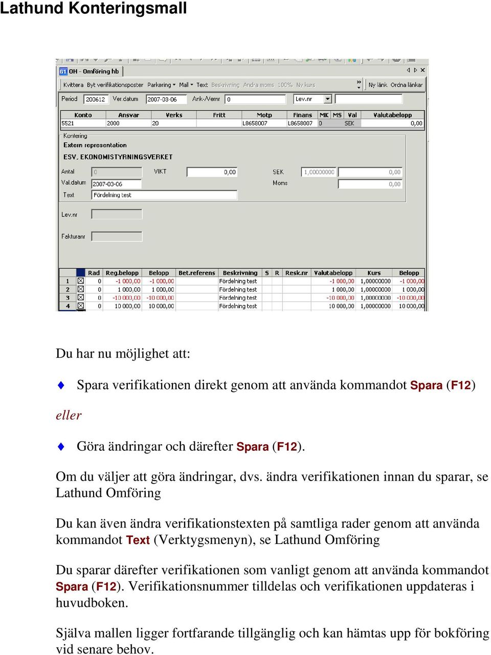 ändra verifikationen innan du sparar, se Lathund Omföring Du kan även ändra verifikationstexten på samtliga rader genom att använda kommandot Text