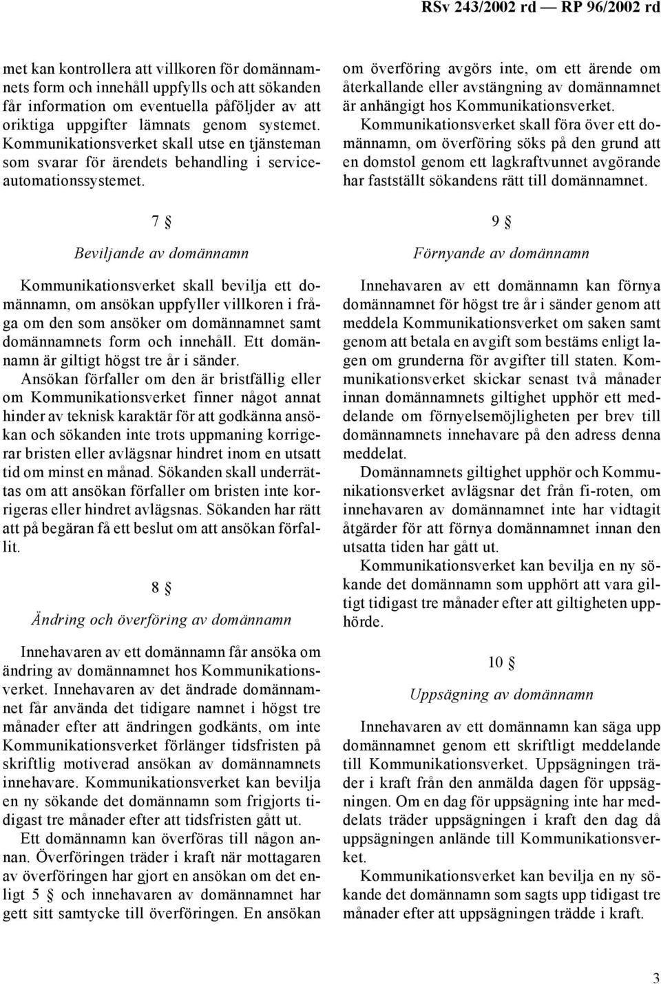 7 Beviljande av domännamn Kommunikationsverket skall bevilja ett domännamn, om ansökan uppfyller villkoren i fråga om den som ansöker om domännamnet samt domännamnets form och innehåll.