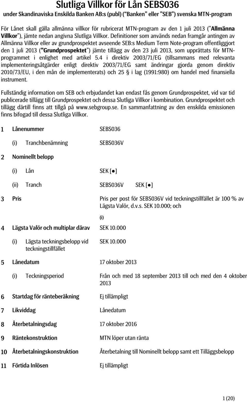 Definitioner som används nedan framgår antingen av Allmänna Villkor eller av grundprospektet avseende SEB:s Medium Term Note-program offentliggjort den 1 juli 2013 ( Grundprospektet ) jämte tillägg