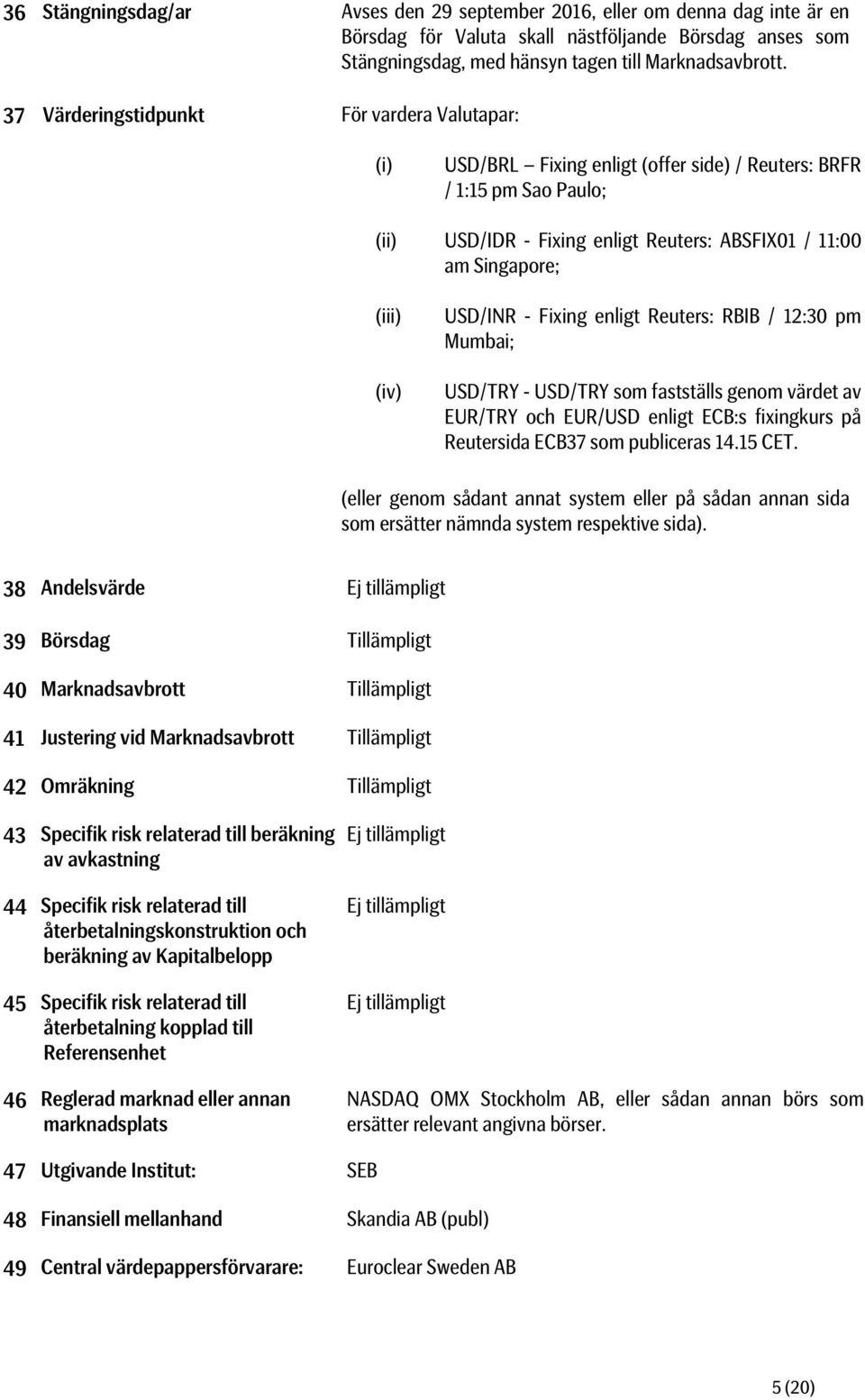 (iv) USD/INR - Fixing enligt Reuters: RBIB / 12:30 pm Mumbai; USD/TRY - USD/TRY som fastställs genom värdet av EUR/TRY och EUR/USD enligt ECB:s fixingkurs på Reutersida ECB37 som publiceras 14.15 CET.