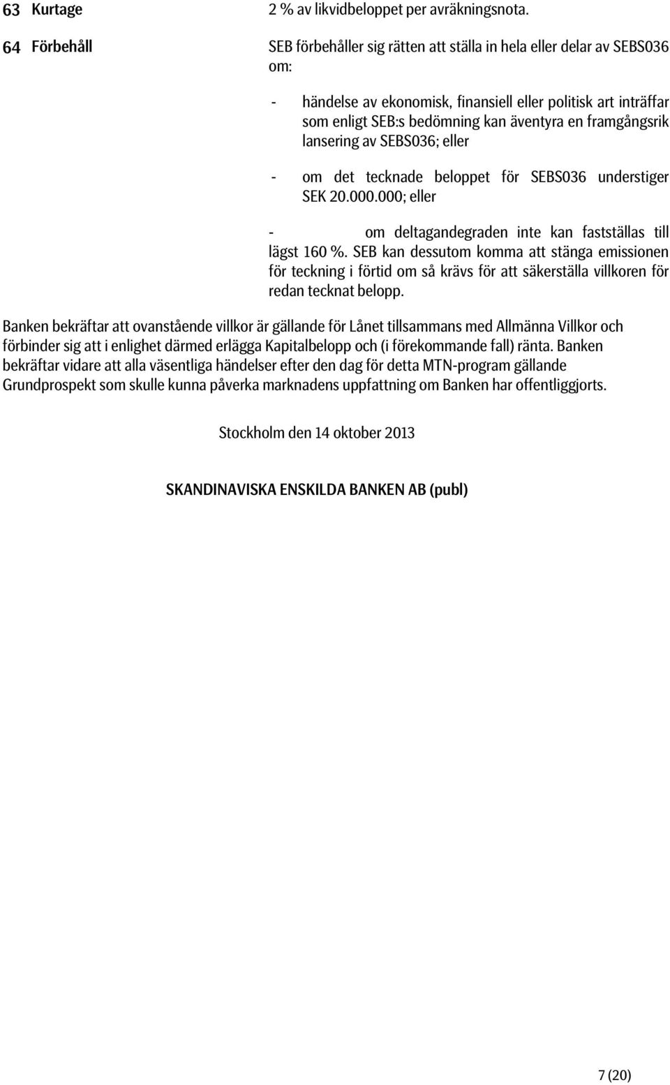 framgångsrik lansering av SEBS036; eller - om det tecknade beloppet för SEBS036 understiger SEK 20.000.000; eller - om deltagandegraden inte kan fastställas till lägst 160 %.