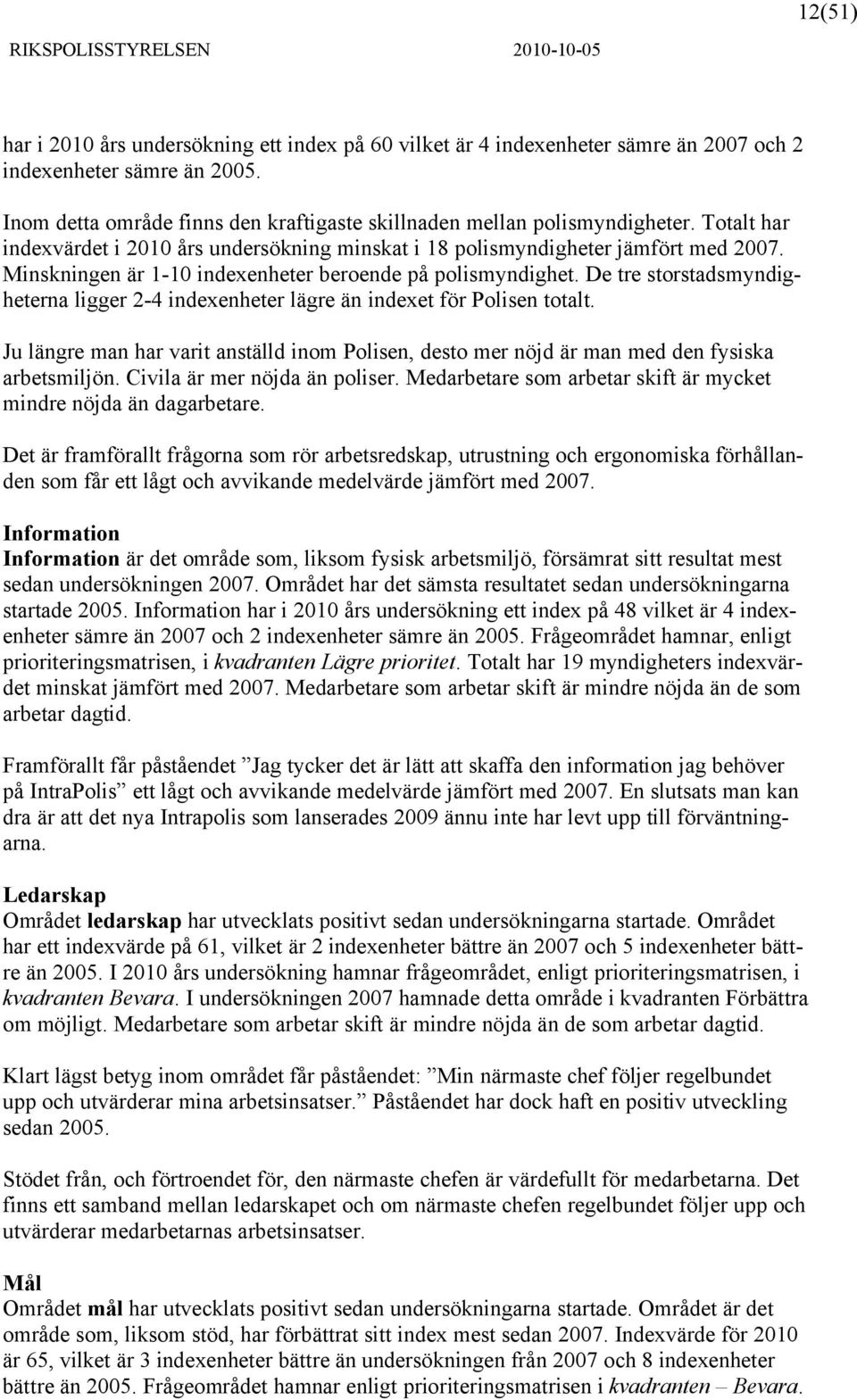 De tre storstadsmyndigheterna ligger 2-4 indexenheter lägre än indexet för Polisen totalt. Ju längre man har varit anställd inom Polisen, desto mer nöjd är man med den fysiska arbetsmiljön.