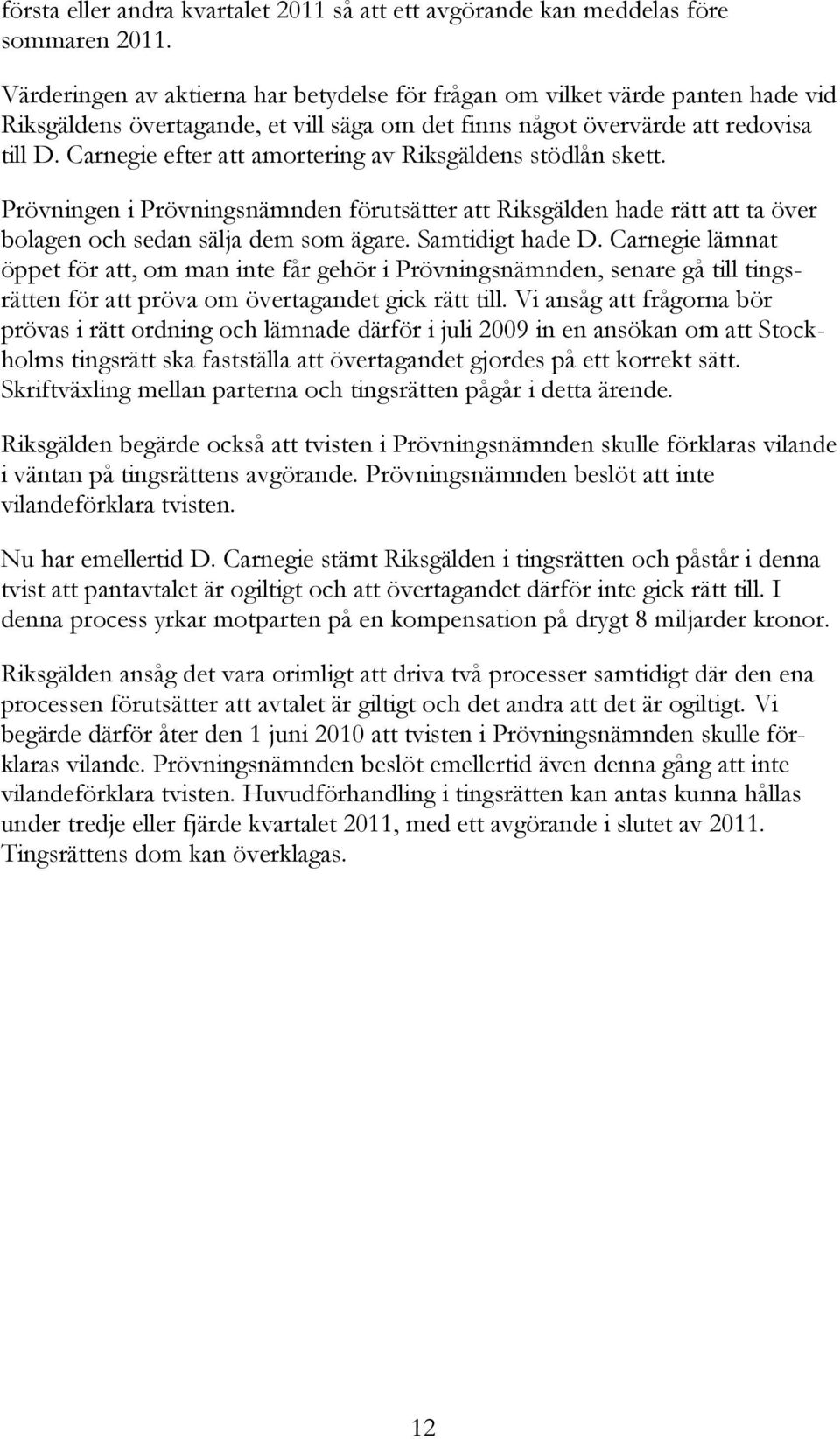 Carnegie efter att amortering av Riksgäldens stödlån skett. Prövningen i Prövningsnämnden förutsätter att Riksgälden hade rätt att ta över bolagen och sedan sälja dem som ägare. Samtidigt hade D.