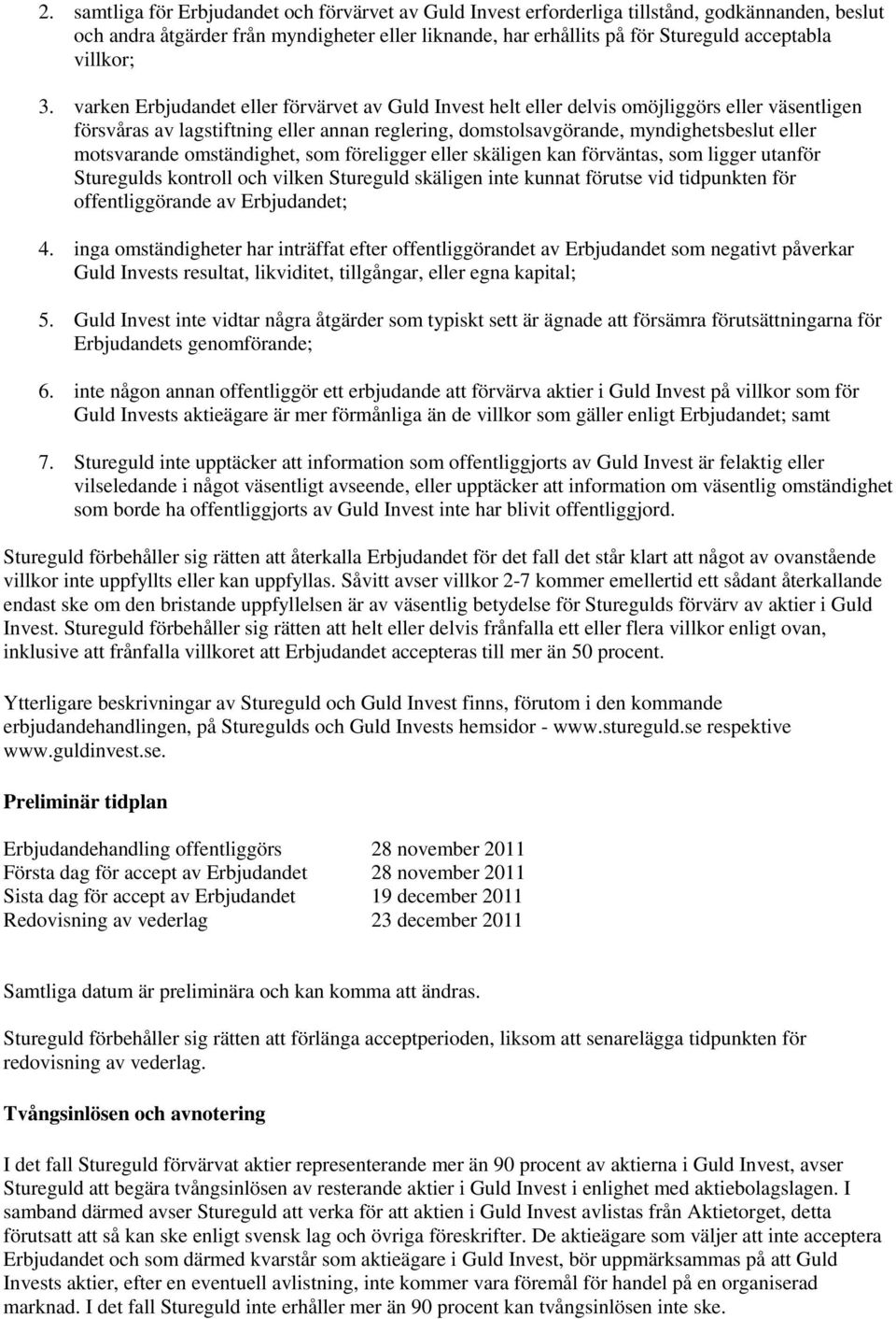 varken Erbjudandet eller förvärvet av Guld Invest helt eller delvis omöjliggörs eller väsentligen försvåras av lagstiftning eller annan reglering, domstolsavgörande, myndighetsbeslut eller