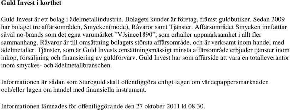Råvaror är till omsättning bolagets största affärsområde, och är verksamt inom handel med ädelmetaller.