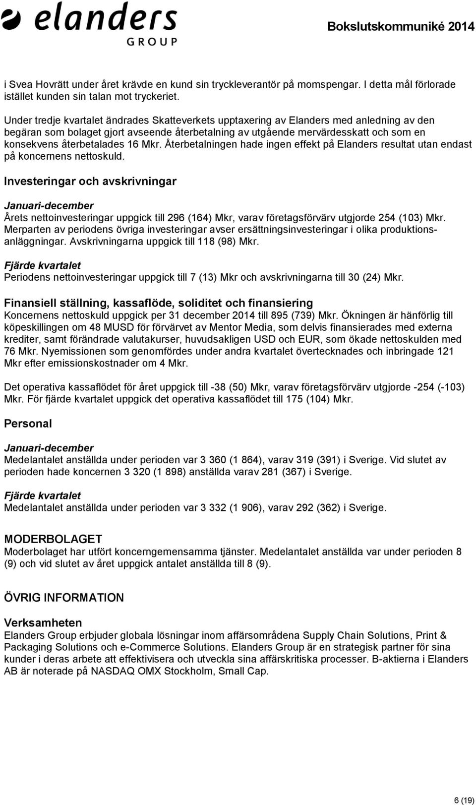 återbetalades 16 Mkr. Återbetalningen hade ingen effekt på Elanders resultat utan endast på koncernens nettoskuld.