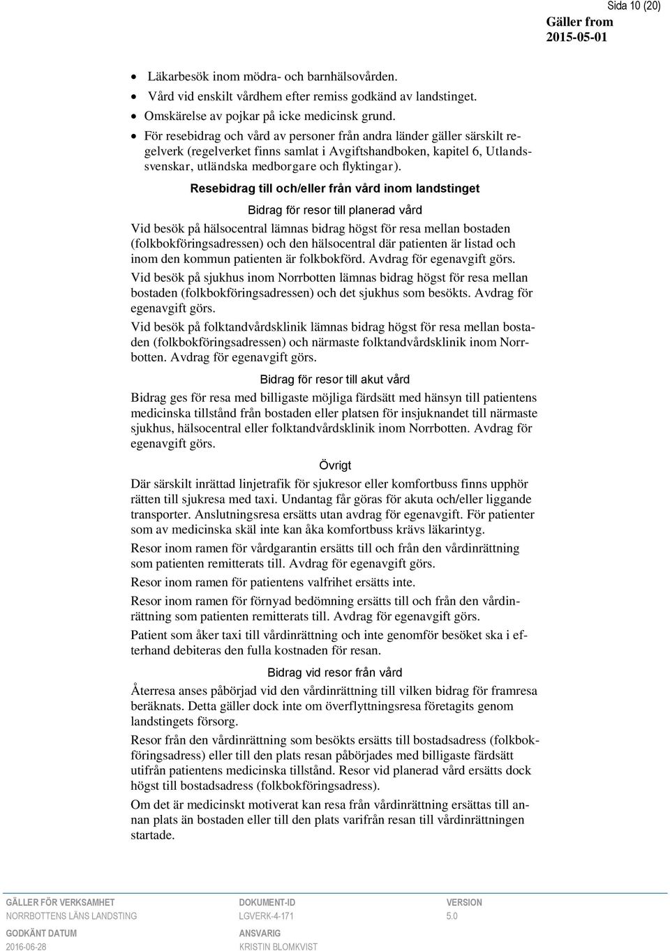 Resebidrag till och/eller från vård inom landstinget Bidrag för resor till planerad vård Vid besök på hälsocentral lämnas bidrag högst för resa mellan bostaden (folkbokföringsadressen) och den