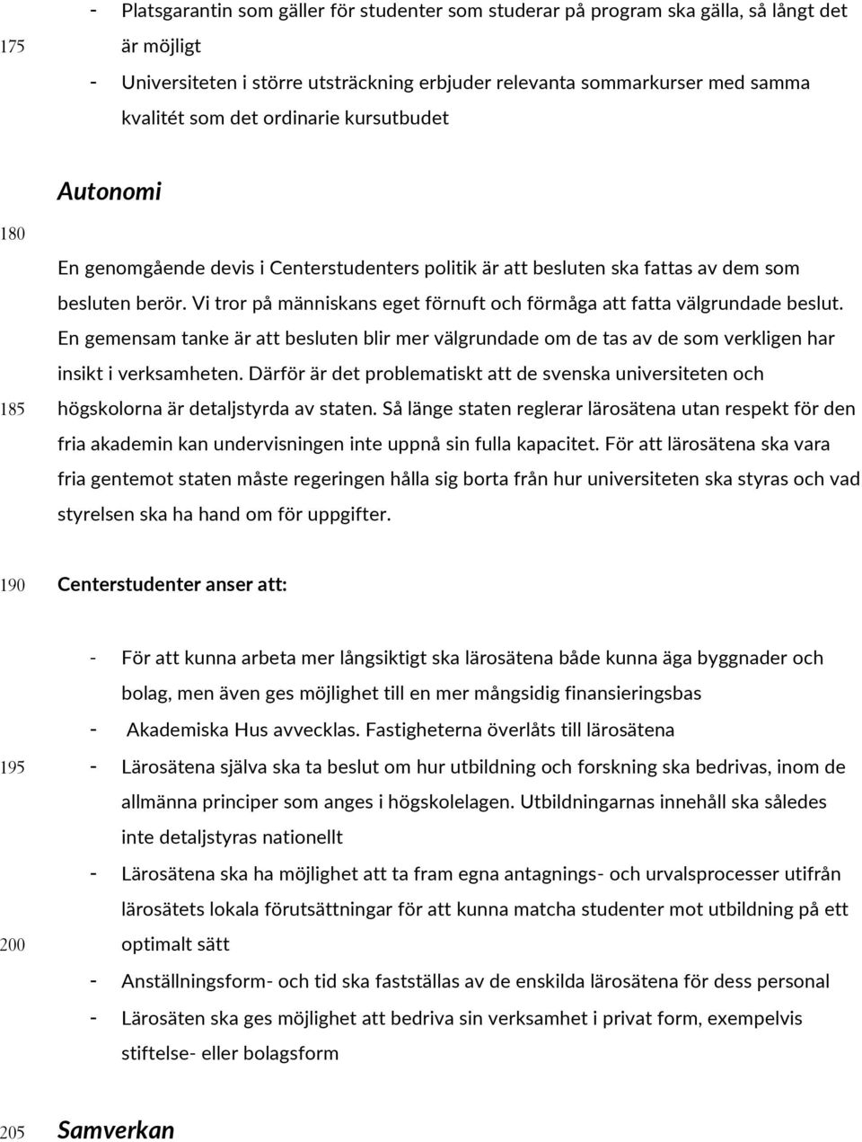 Vi tror på människans eget förnuft och förmåga att fatta välgrundade beslut. En gemensam tanke är att besluten blir mer välgrundade om de tas av de som verkligen har insikt i verksamheten.