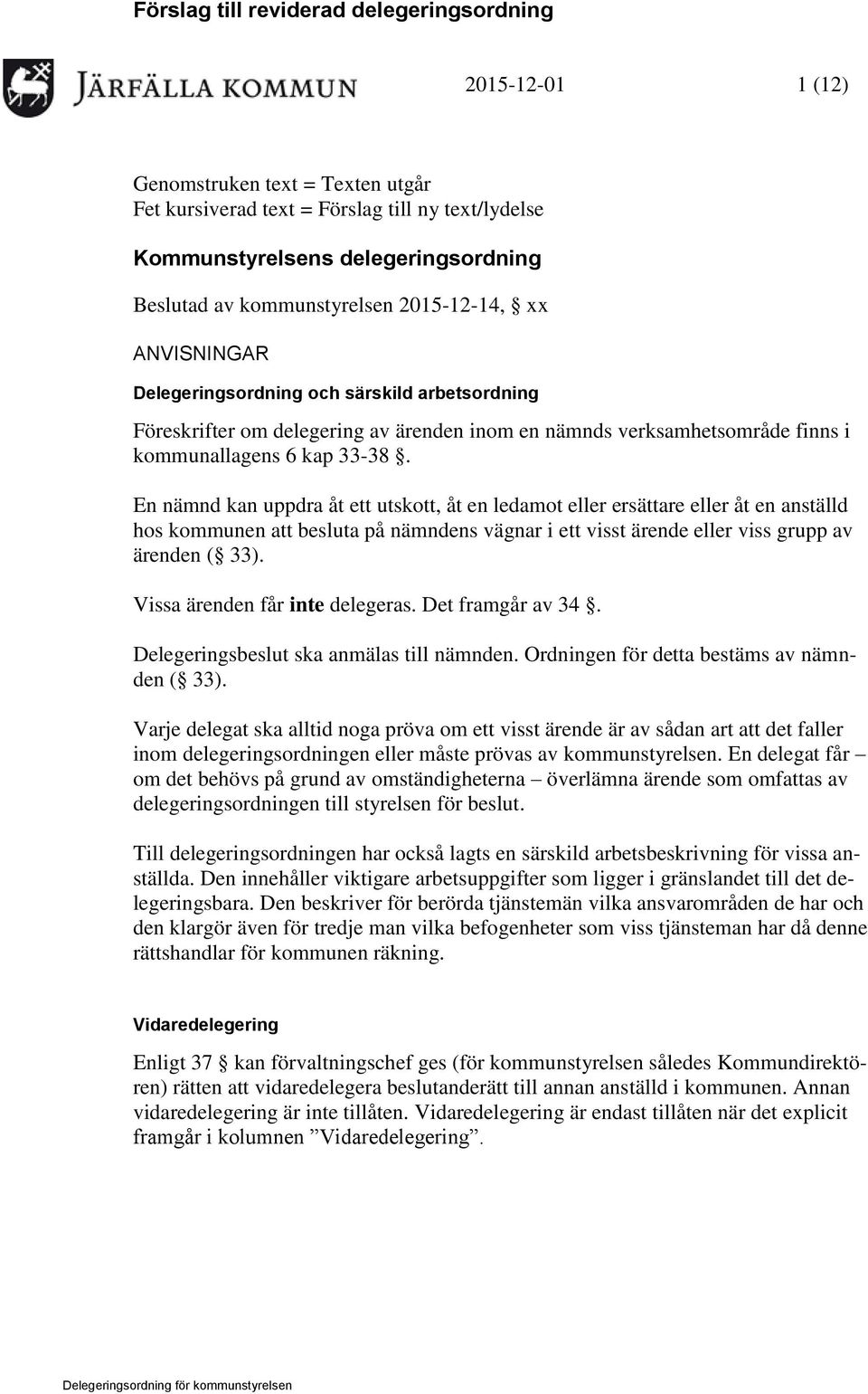 En nämnd kan uppdra åt ett utskott, åt en ledamot eller ersättare eller åt en anställd hos kommunen att besluta på nämndens vägnar i ett visst ärende eller viss grupp av ärenden ( 33).