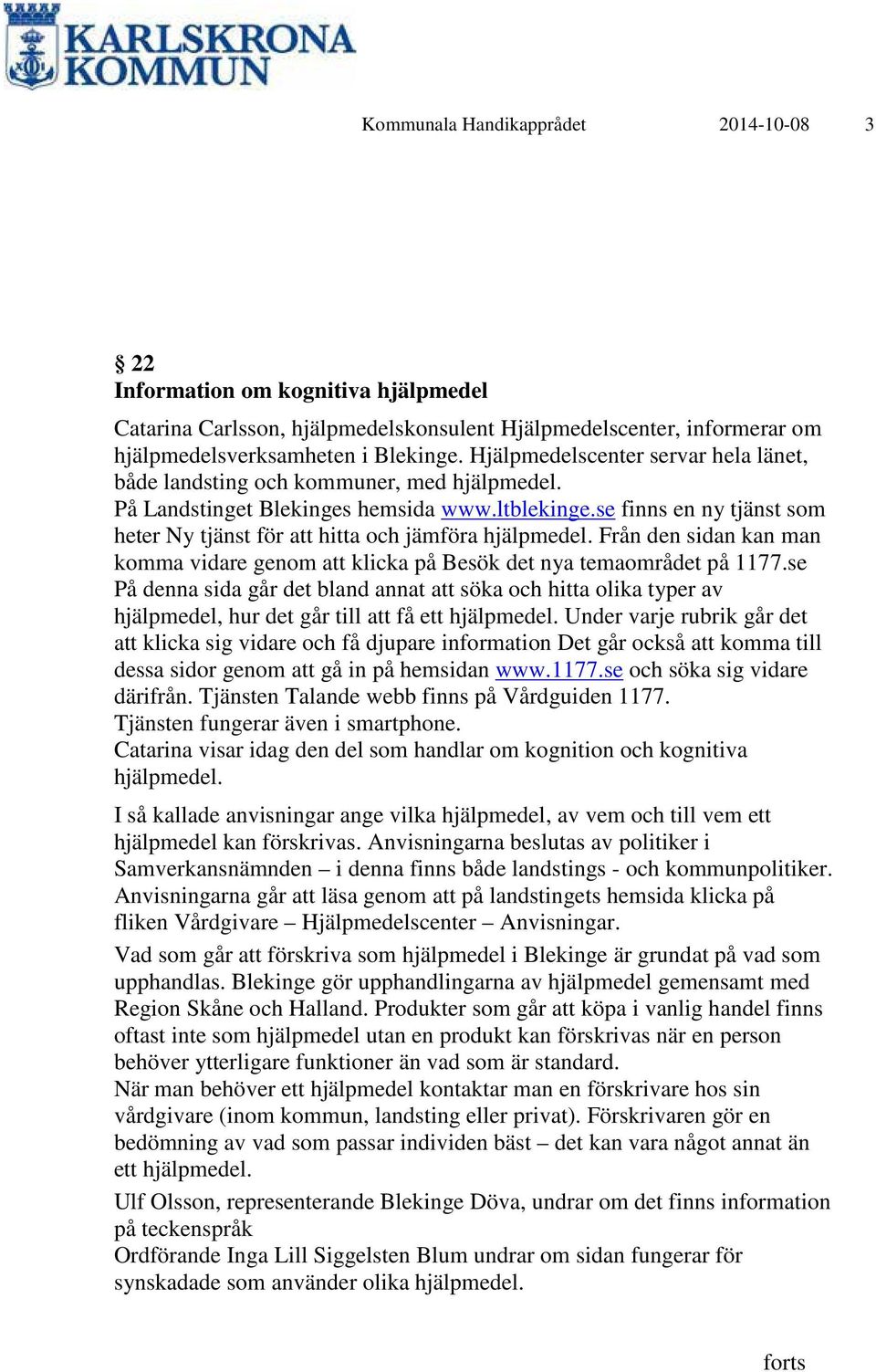 se finns en ny tjänst som heter Ny tjänst för att hitta och jämföra hjälpmedel. Från den sidan kan man komma vidare genom att klicka på Besök det nya temaområdet på 1177.