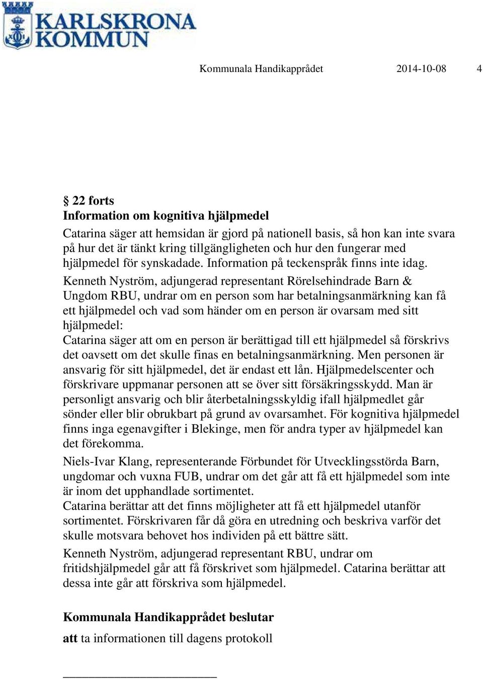 Kenneth Nyström, adjungerad representant Rörelsehindrade Barn & Ungdom RBU, undrar om en person som har betalningsanmärkning kan få ett hjälpmedel och vad som händer om en person är ovarsam med sitt