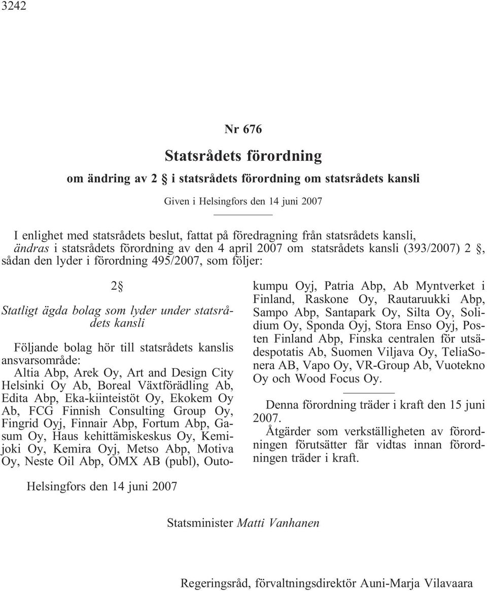 statsrådets kansli Följande bolag hör till statsrådets kanslis ansvarsområde: Altia Abp, Arek Oy, Art and Design City Helsinki Oy Ab, Boreal Växtförädling Ab, Edita Abp, Eka-kiinteistöt Oy, Ekokem Oy