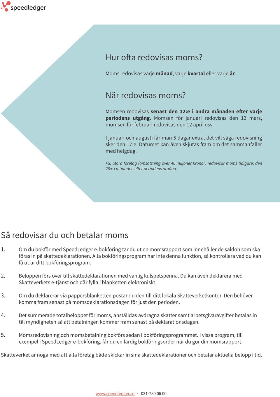 Datumet kan även skjutas fram om det sammanfaller med helgdag. PS. Stora företag (omsättning över 40 miljoner kronor) redovisar moms tidigare; den 26:e i månaden efter periodens utgång.