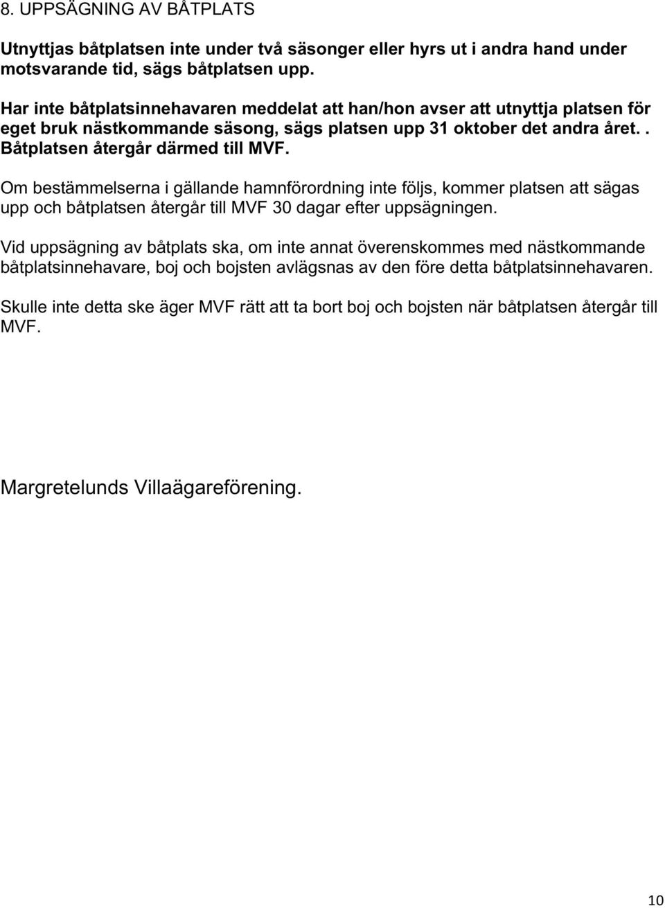 Om bestämmelserna i gällande hamnförordning inte följs, kommer platsen att sägas upp och båtplatsen återgår till MVF 30 dagar efter uppsägningen.