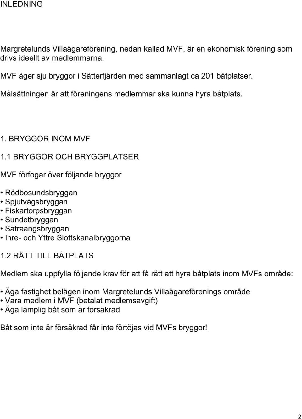 1 BRYGGOR OCH BRYGGPLATSER MVF förfogar över följande bryggor Rödbosundsbryggan Spjutvägsbryggan Fiskartorpsbryggan Sundetbryggan Sätraängsbryggan Inre- och Yttre Slottskanalbryggorna 1.