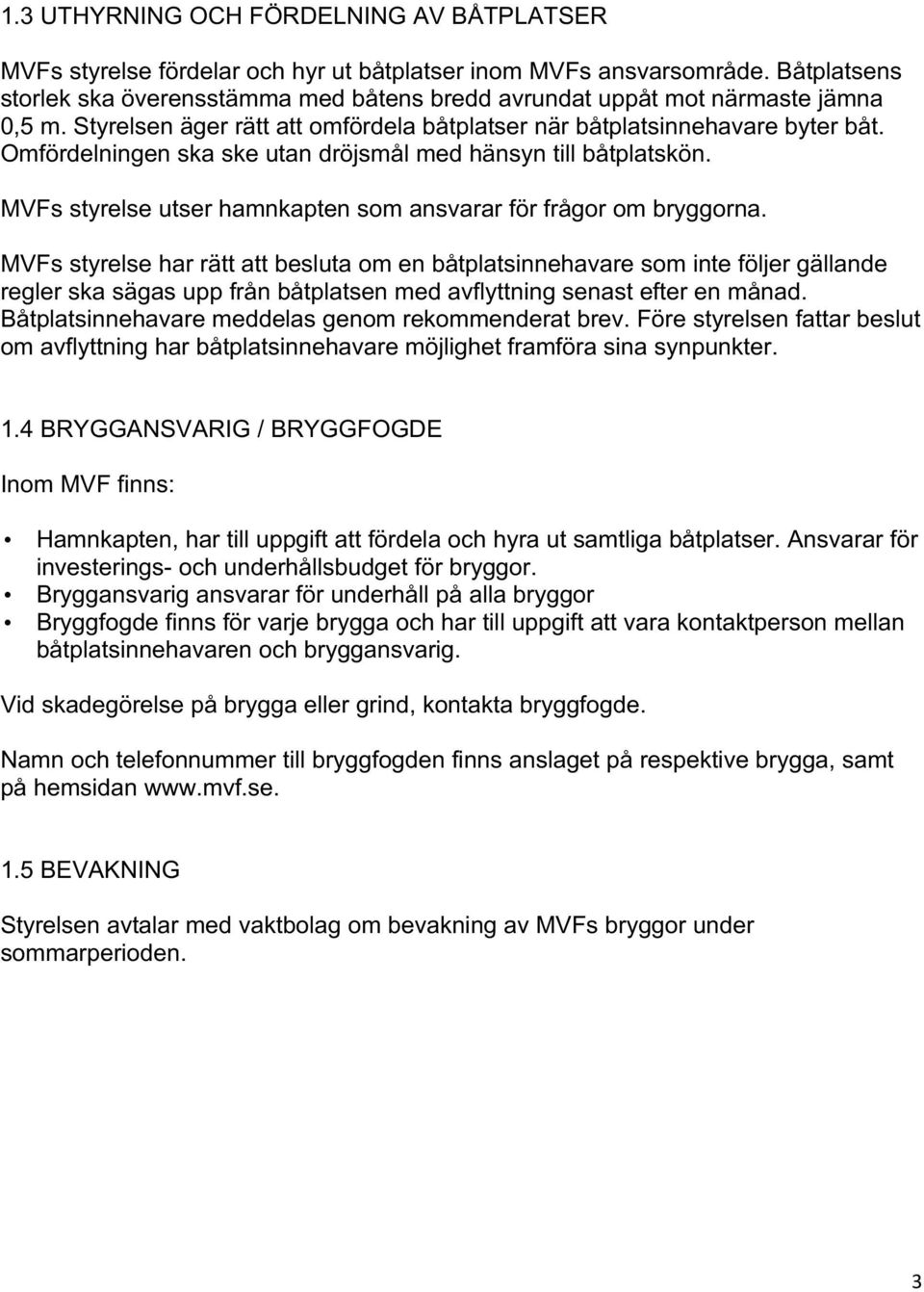 Omfördelningen ska ske utan dröjsmål med hänsyn till båtplatskön. MVFs styrelse utser hamnkapten som ansvarar för frågor om bryggorna.