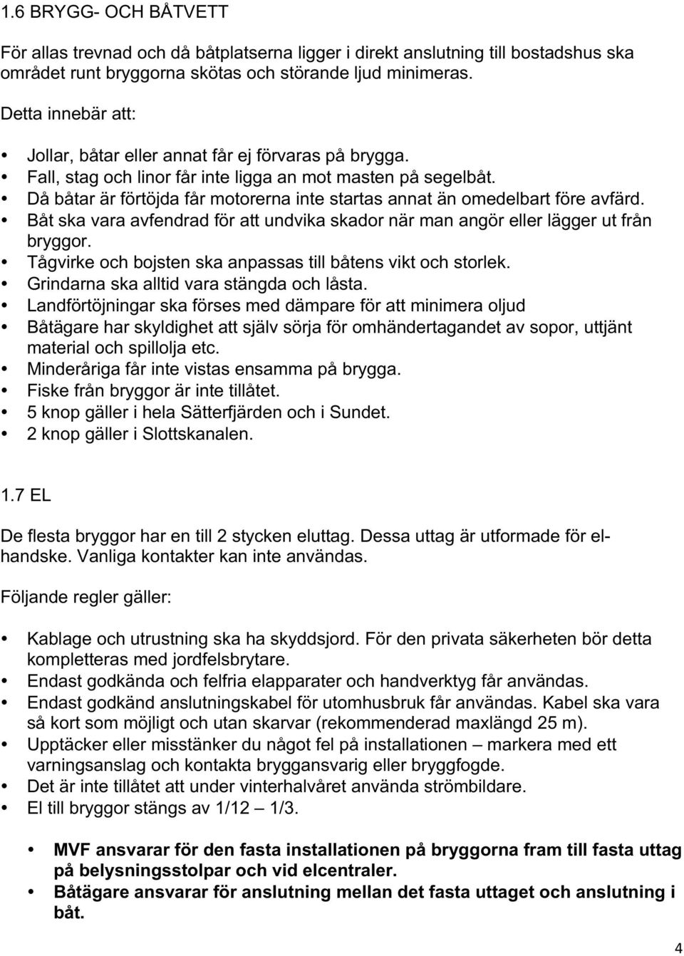 Då båtar är förtöjda får motorerna inte startas annat än omedelbart före avfärd. Båt ska vara avfendrad för att undvika skador när man angör eller lägger ut från bryggor.