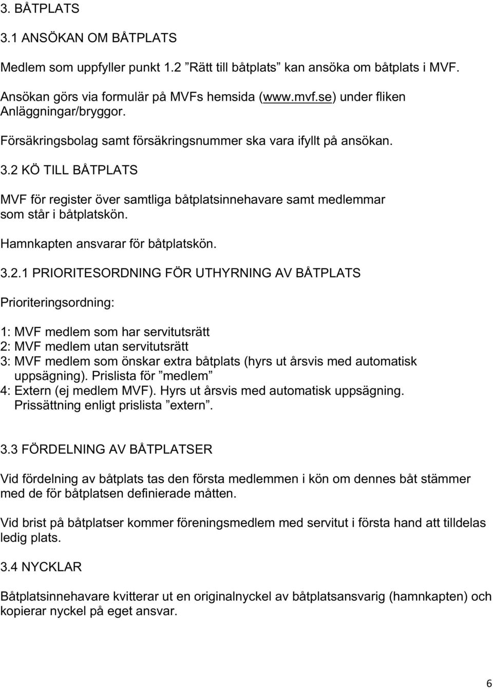 2 KÖ TILL BÅTPLATS MVF för register över samtliga båtplatsinnehavare samt medlemmar som står i båtplatskön. Hamnkapten ansvarar för båtplatskön. 3.2.1 PRIORITESORDNING FÖR UTHYRNING AV BÅTPLATS