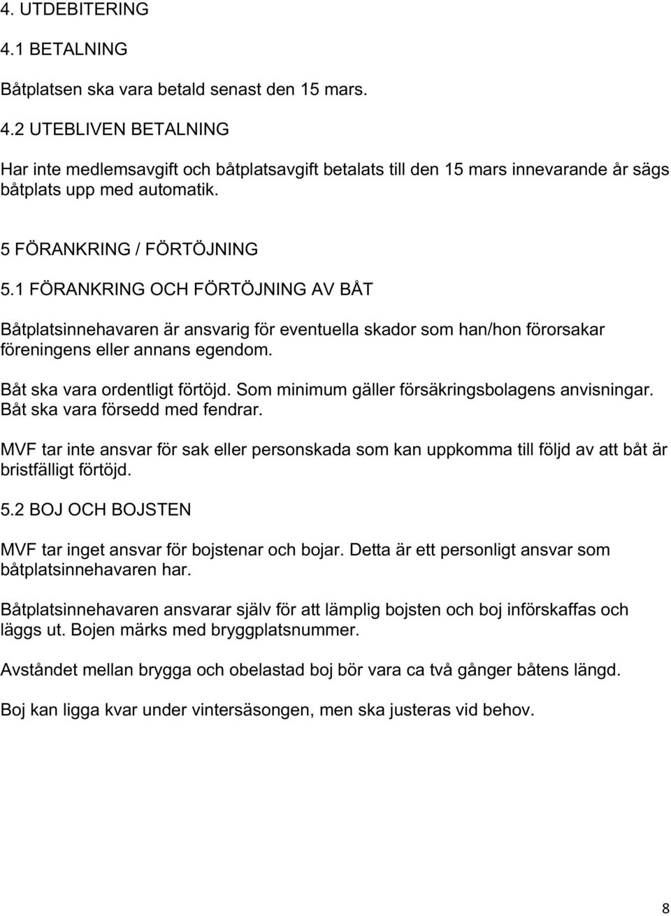 Båt ska vara ordentligt förtöjd. Som minimum gäller försäkringsbolagens anvisningar. Båt ska vara försedd med fendrar.