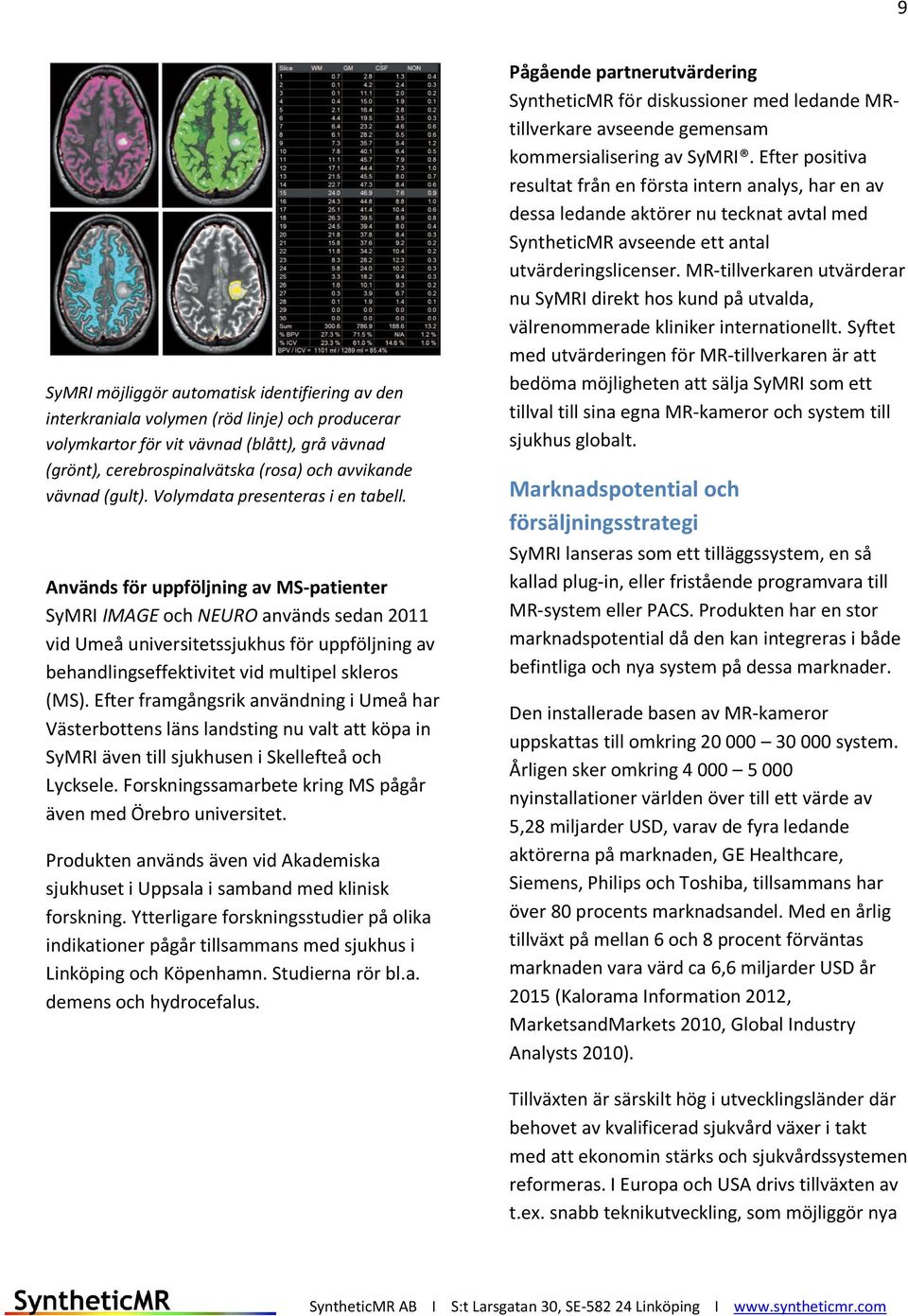 Används för uppföljning av MS-patienter SyMRI IMAGE och NEURO används sedan 2011 vid Umeå universitetssjukhus för uppföljning av behandlingseffektivitet vid multipel skleros (MS).