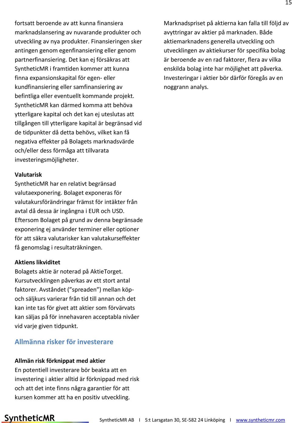 Det kan ej försäkras att SyntheticMR i framtiden kommer att kunna finna expansionskapital för egen- eller kundfinansiering eller samfinansiering av befintliga eller eventuellt kommande projekt.