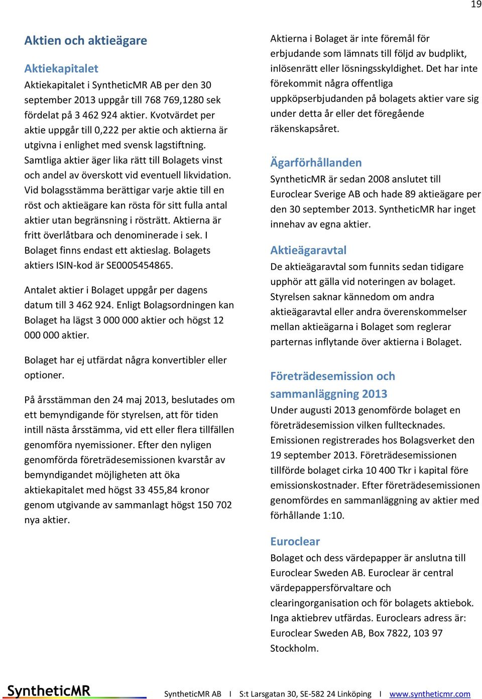 Samtliga aktier äger lika rätt till Bolagets vinst och andel av överskott vid eventuell likvidation.