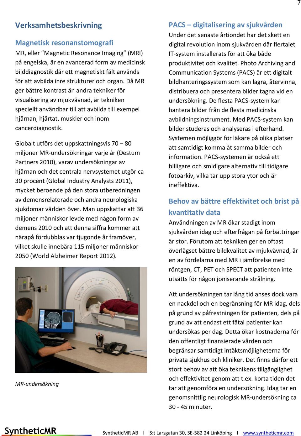 Då MR ger bättre kontrast än andra tekniker för visualisering av mjukvävnad, är tekniken speciellt användbar till att avbilda till exempel hjärnan, hjärtat, muskler och inom cancerdiagnostik.