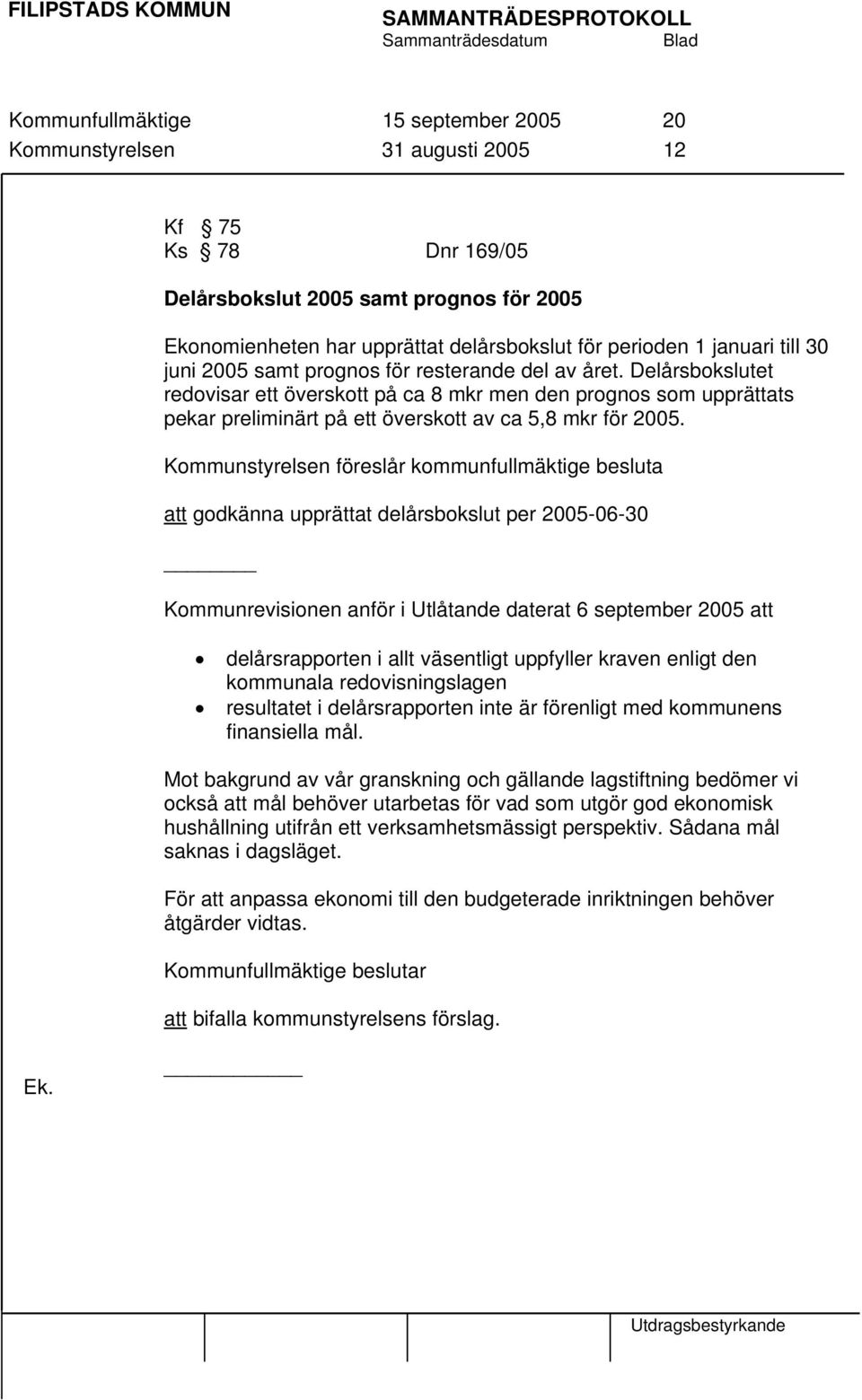 Delårsbokslutet redovisar ett överskott på ca 8 mkr men den prognos som upprättats pekar preliminärt på ett överskott av ca 5,8 mkr för 2005.