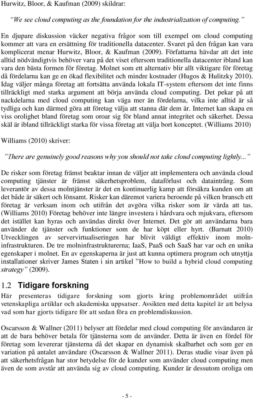 Svaret på den frågan kan vara komplicerat menar Hurwitz, Bloor, & Kaufman (2009).