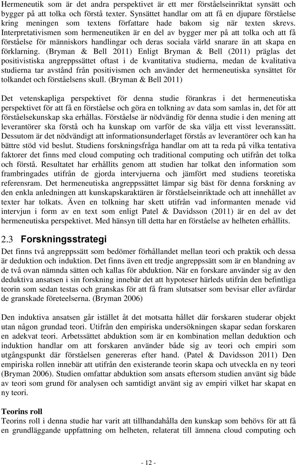 Interpretativismen som hermeneutiken är en del av bygger mer på att tolka och att få förståelse för människors handlingar och deras sociala värld snarare än att skapa en förklarning.