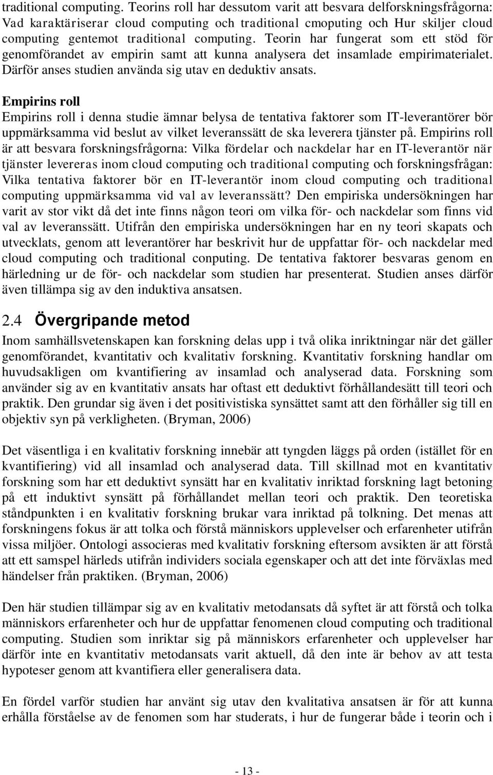 stöd för genomförandet av empirin samt att kunna analysera det insamlade empirimaterialet. Därför anses studien använda sig utav en deduktiv ansats.