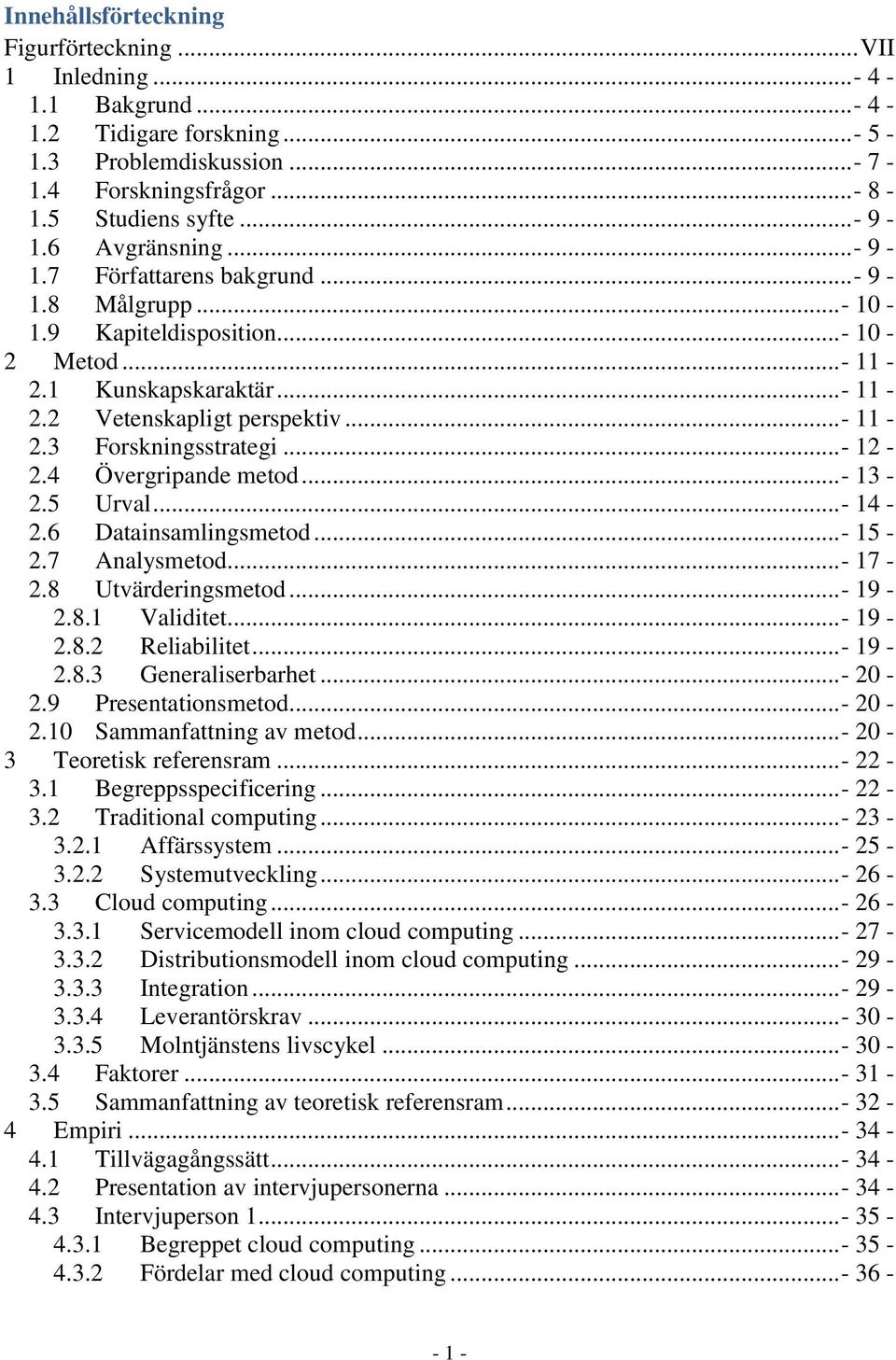 ..- 12-2.4 Övergripande metod...- 13-2.5 Urval...- 14-2.6 Datainsamlingsmetod...- 15-2.7 Analysmetod... - 17-2.8 Utvärderingsmetod...- 19-2.8.1 Validitet... - 19-2.8.2 Reliabilitet...- 19-2.8.3 Generaliserbarhet.