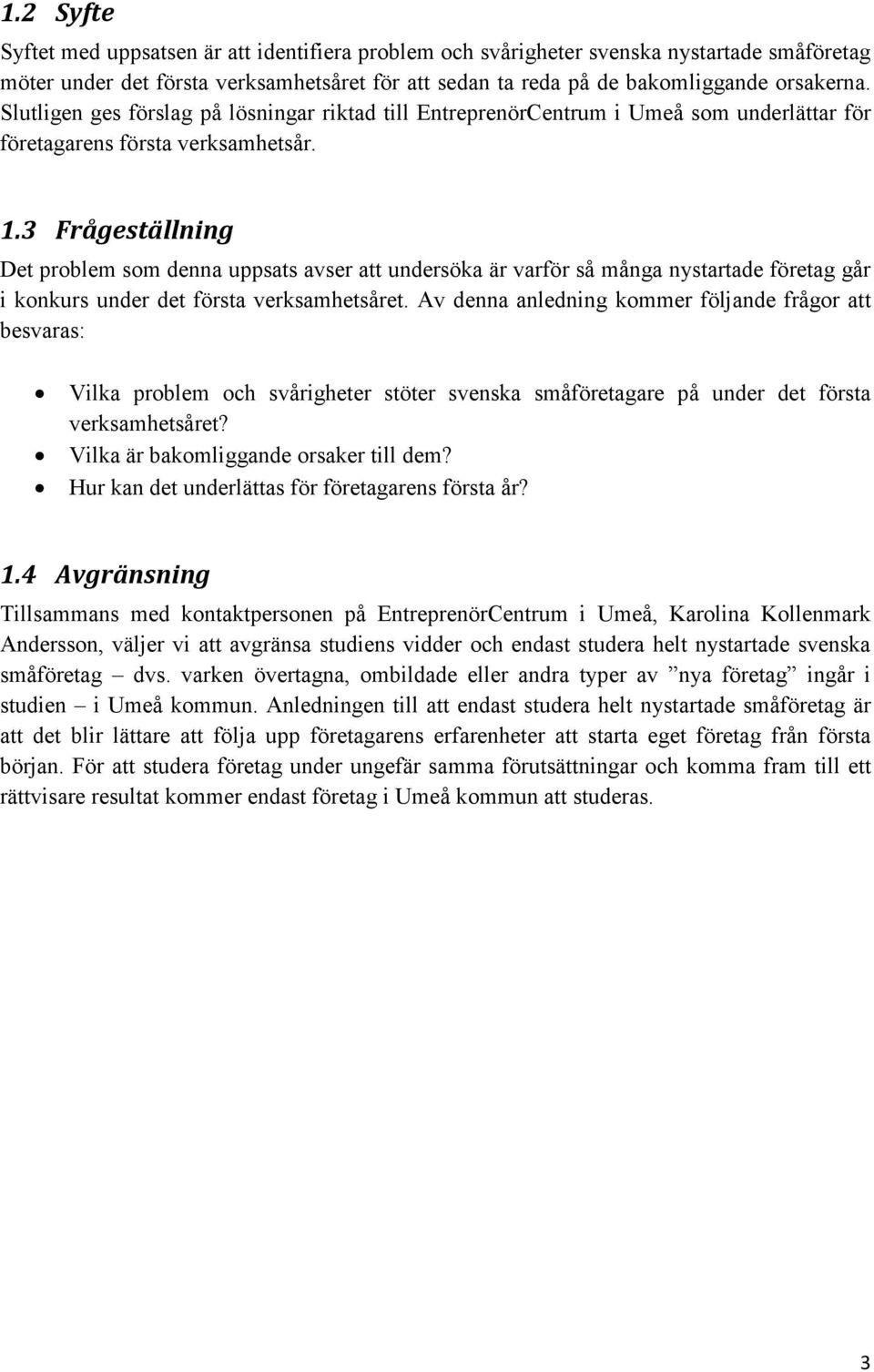 3 Frågeställning Det problem som denna uppsats avser att undersöka är varför så många nystartade företag går i konkurs under det första verksamhetsåret.