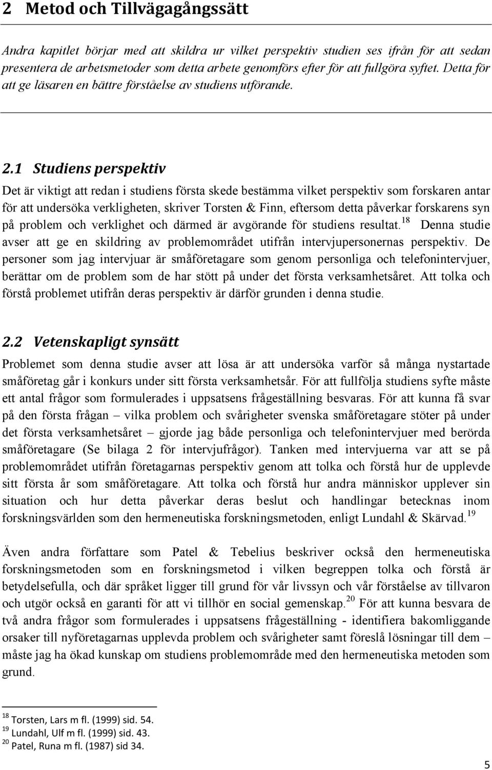 1 Studiens perspektiv Det är viktigt att redan i studiens första skede bestämma vilket perspektiv som forskaren antar för att undersöka verkligheten, skriver Torsten & Finn, eftersom detta påverkar