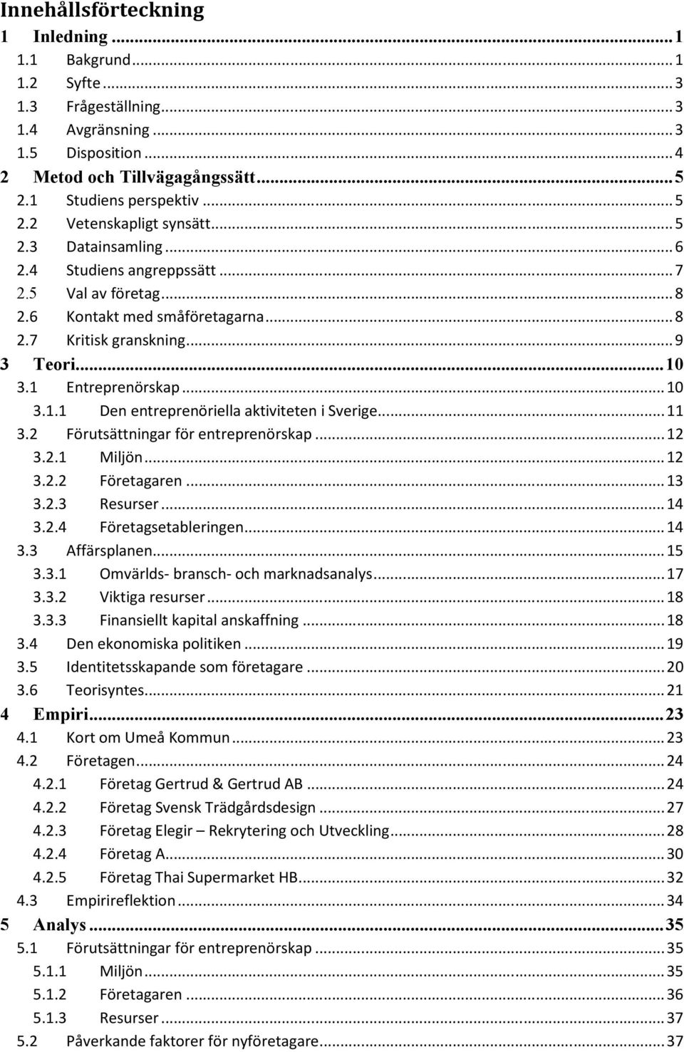 1 Entreprenörskap... 10 3.1.1 Den entreprenöriella aktiviteten i Sverige... 11 3.2 Förutsättningar för entreprenörskap... 12 3.2.1 Miljön... 12 3.2.2 Företagaren... 13 3.2.3 Resurser... 14 3.2.4 Företagsetableringen.