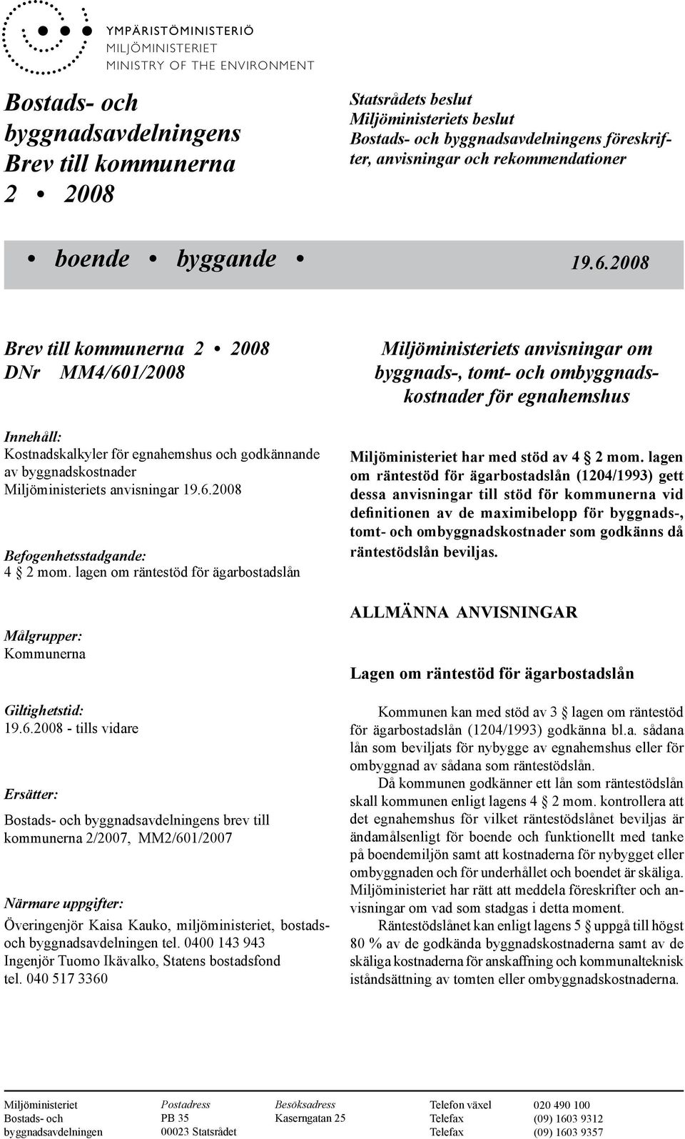 2008 Brev till kommunerna 2 2008 DNr MM4/601/2008 Innehåll: Kostnadskalkyler för egnahemshus och godkännande av byggnadskostnader Miljöministeriets anvisningar 19.6.2008 Befogenhetsstadgande: 4 2 mom.