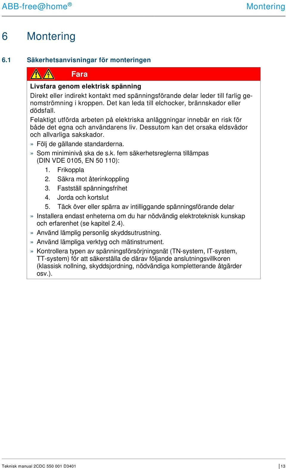 Det kan leda till elchocker, brännskador eller dödsfall. Felaktigt utförda arbeten på elektriska anläggningar innebär en risk för både det egna och användarens liv.