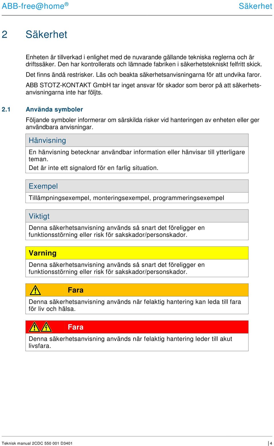 1 Använda symboler Följande symboler informerar om särskilda risker vid hanteringen av enheten eller ger användbara anvisningar.