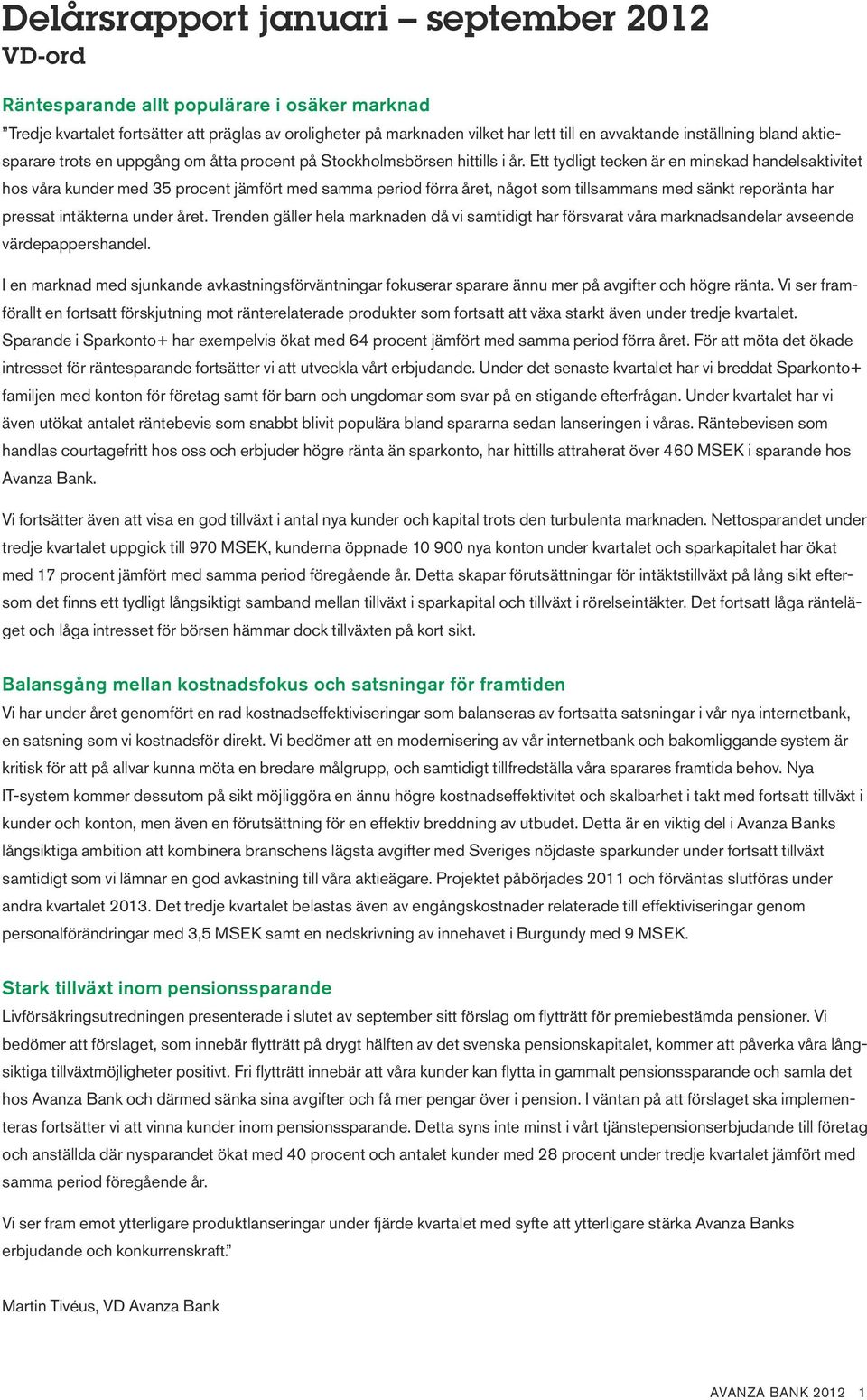 Ett tydligt tecken är en minskad handelsaktivitet hos våra kunder med 35 procent jämfört med samma period förra året, något som tillsammans med sänkt reporänta har pressat intäkterna under året.