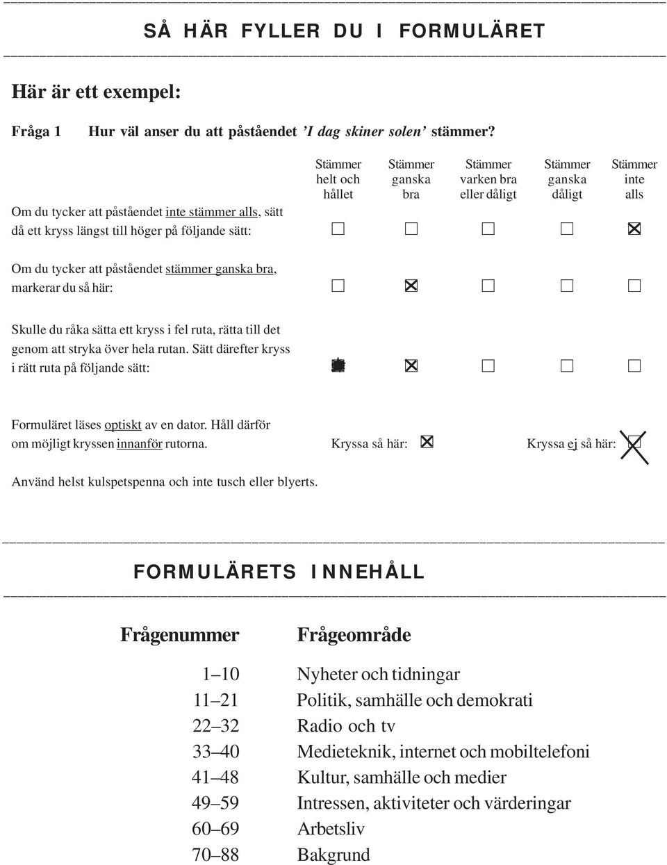 på följande sätt: Om du tycker att påståendet stämmer ganska bra, markerar du så här: Skulle du råka sätta ett kryss i fel ruta, rätta till det genom att stryka över hela rutan.