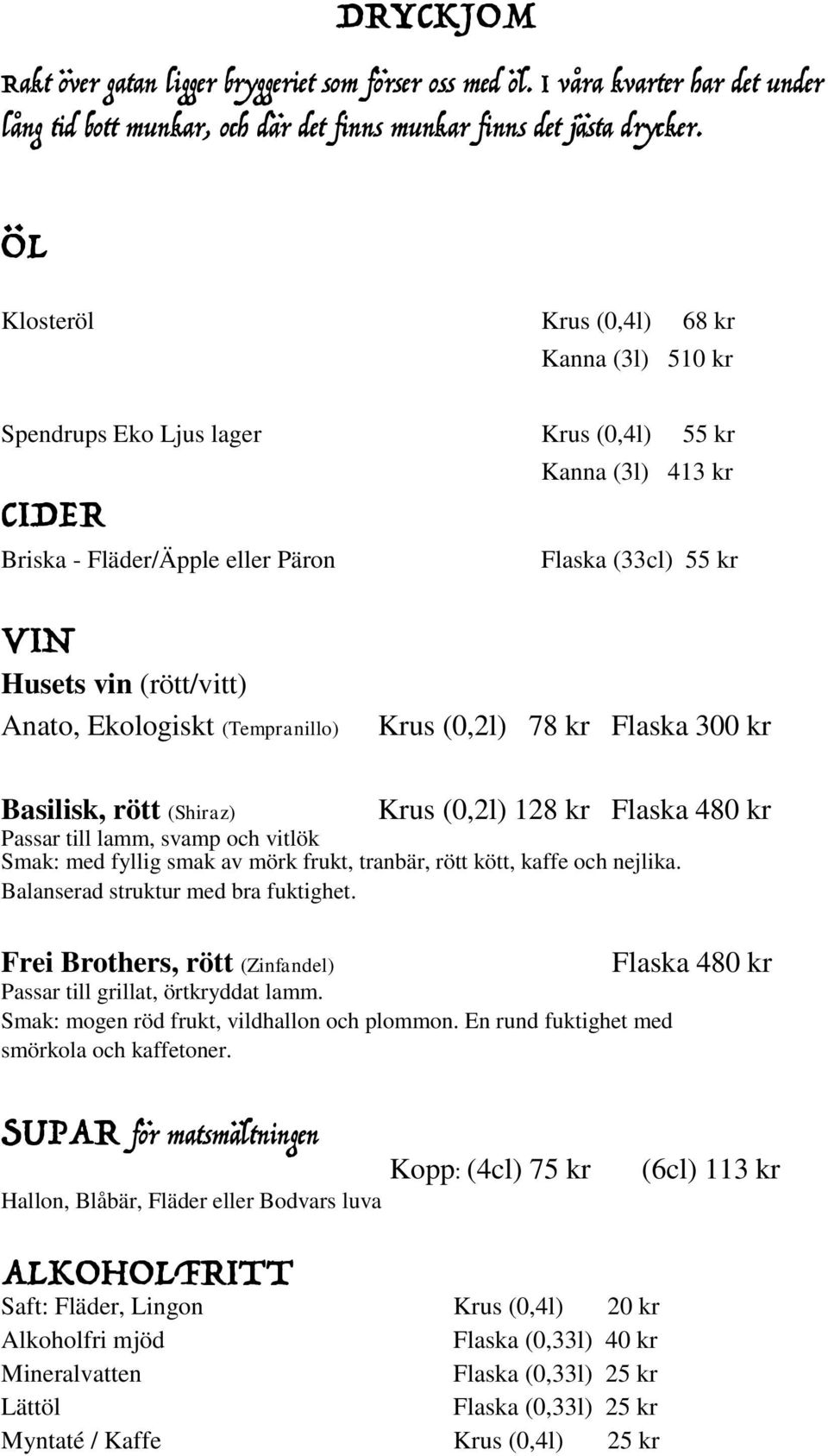 Anato, Ekologiskt (Tempranillo) Krus (0,2l) 78 kr Flaska 300 kr Basilisk, rött (Shiraz) Krus (0,2l) 128 kr Flaska 480 kr Passar till lamm, svamp och vitlök Smak: med fyllig smak av mörk frukt,