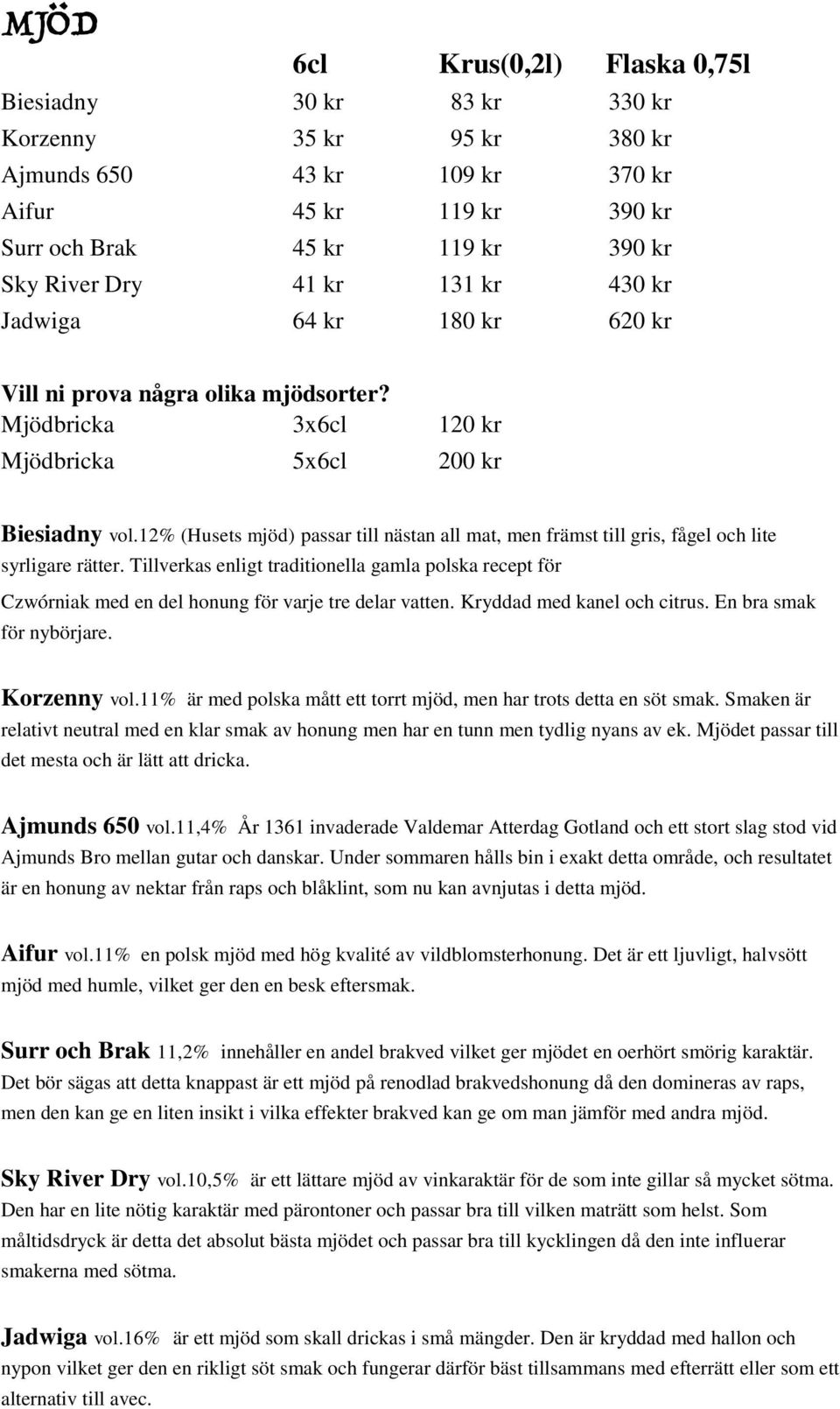 12% (Husets mjöd) passar till nästan all mat, men främst till gris, fågel och lite syrligare rätter.
