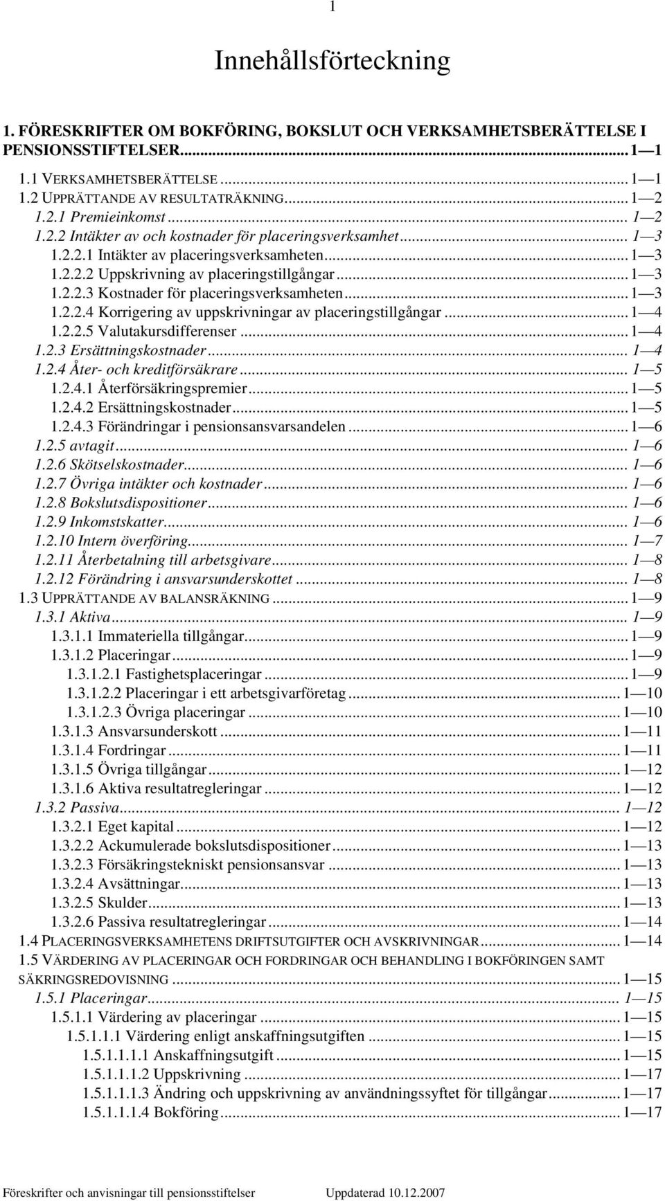 .. 1 3 1.2.2.4 Korrigering av uppskrivningar av placeringstillgångar... 1 4 1.2.2.5 Valutakursdifferenser... 1 4 1.2.3 Ersättningskostnader... 1 4 1.2.4 Åter- och kreditförsäkrare... 1 5 1.2.4.1 Återförsäkringspremier.