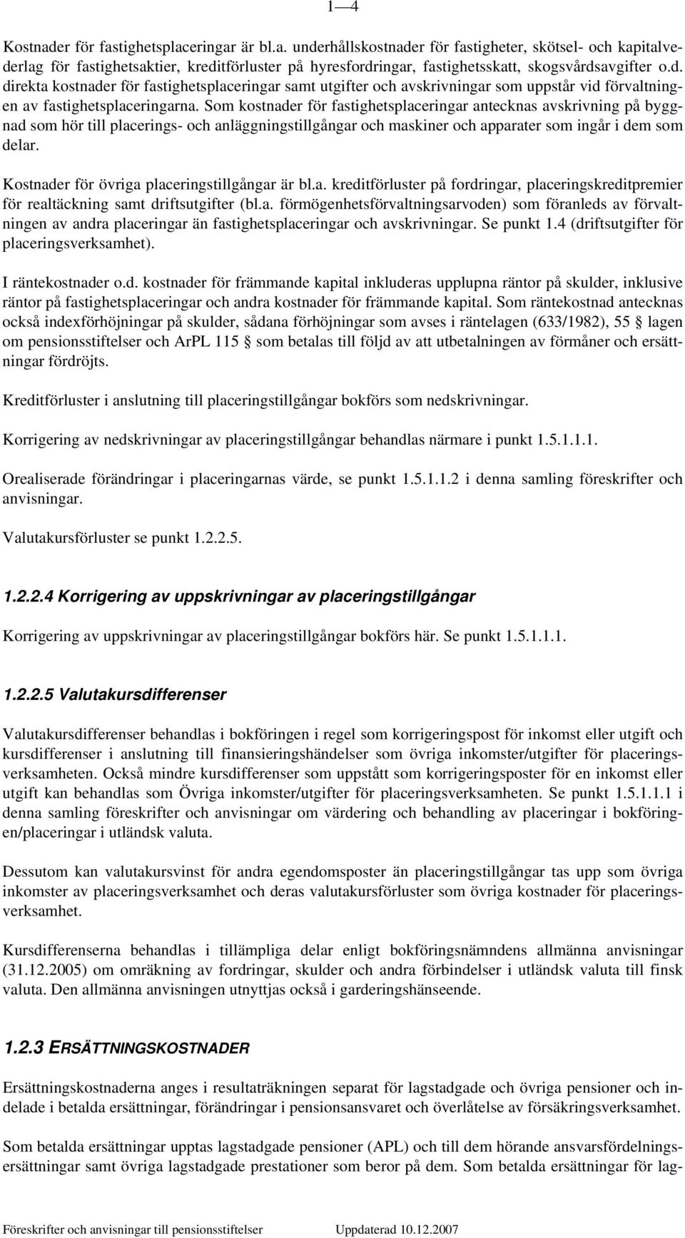 Som kostnader för fastighetsplaceringar antecknas avskrivning på byggnad som hör till placerings- och anläggningstillgångar och maskiner och apparater som ingår i dem som delar.