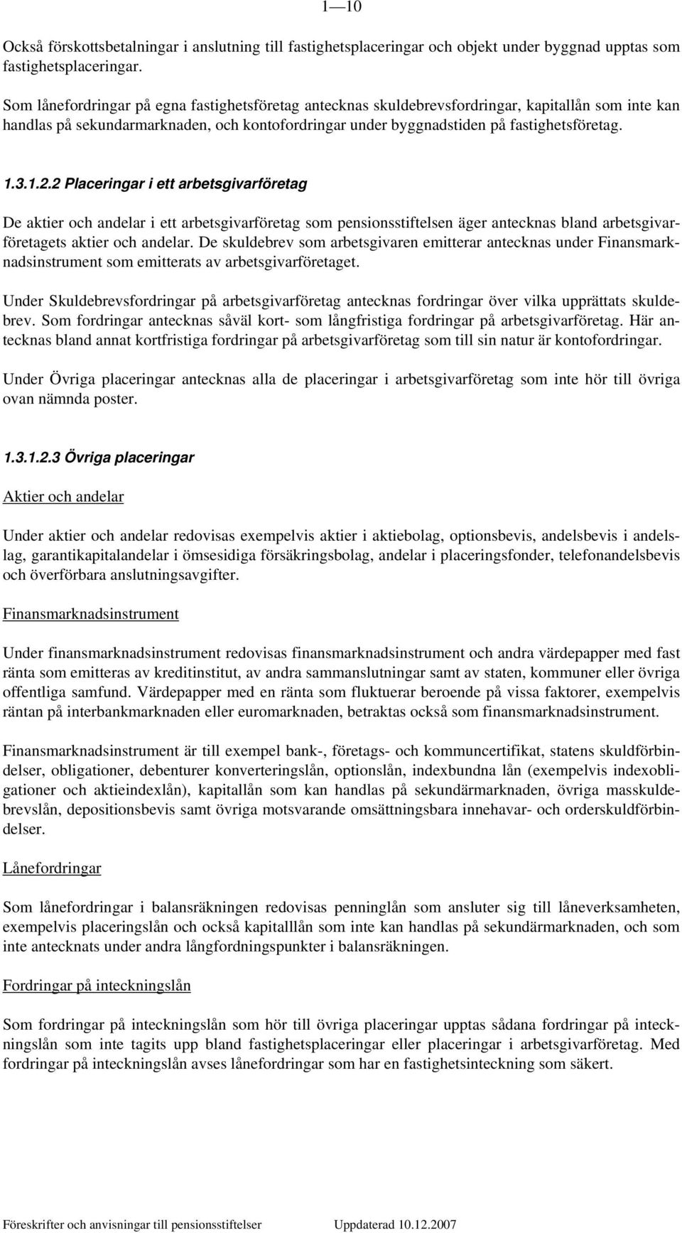 2 Placeringar i ett arbetsgivarföretag De aktier och andelar i ett arbetsgivarföretag som pensionsstiftelsen äger antecknas bland arbetsgivarföretagets aktier och andelar.