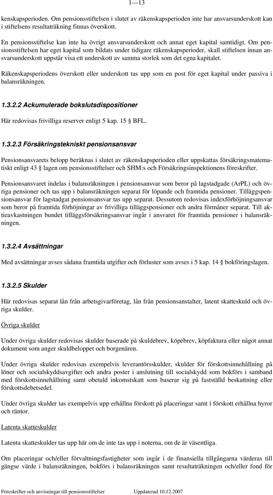 Om pensionsstiftelsen har eget kapital som bildats under tidigare räkenskapsperioder, skall stiftelsen innan ansvarsunderskott uppstår visa ett underskott av samma storlek som det egna kapitalet.