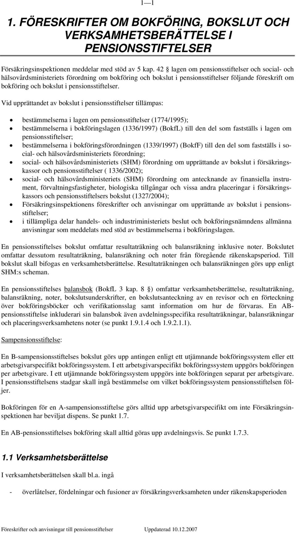 Vid upprättandet av bokslut i pensionsstiftelser tillämpas: bestämmelserna i lagen om pensionsstiftelser (1774/1995); bestämmelserna i bokföringslagen (1336/1997) (BokfL) till den del som fastställs