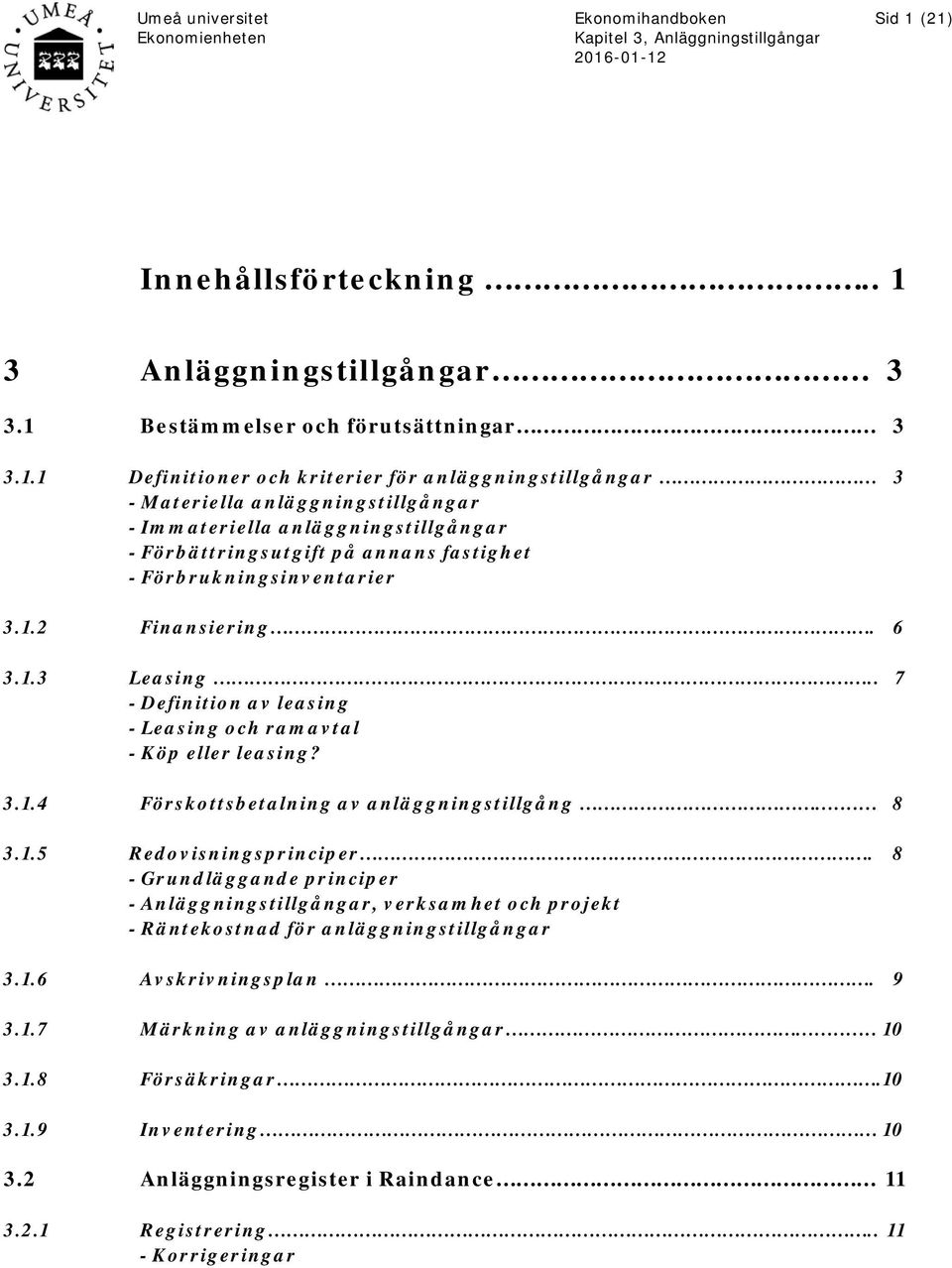 Immateriella anläggningstillgångar - Förbättringsutgift på annans fastighet - Förbrukningsinventarier 3.1.2 Finansiering. 6 3.1.3 Leasing.