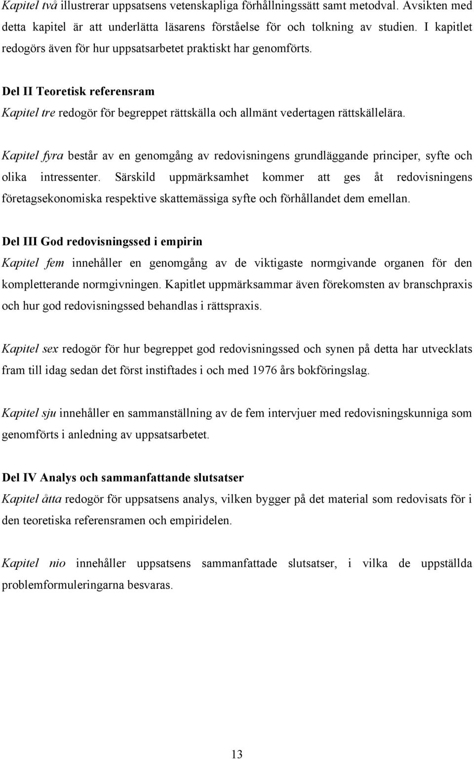 Kapitel fyra består av en genomgång av redovisningens grundläggande principer, syfte och olika intressenter.