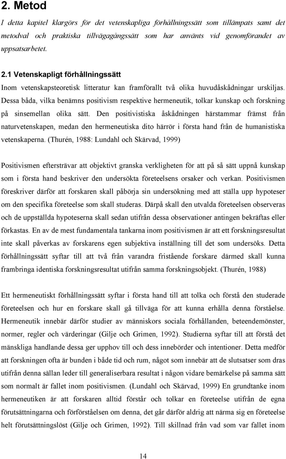 Dessa båda, vilka benämns positivism respektive hermeneutik, tolkar kunskap och forskning på sinsemellan olika sätt.